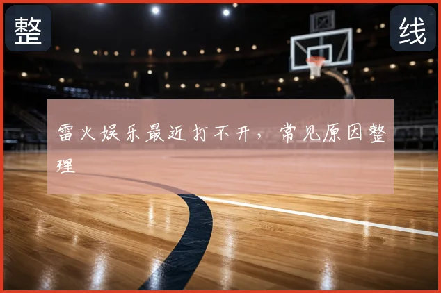 雷火娱乐最近打不开,常见原因整理