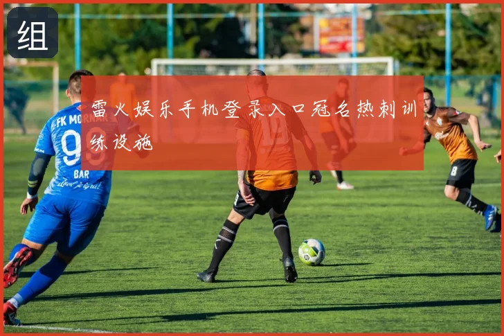 雷火娱乐手机登录入口冠名热刺训练设施