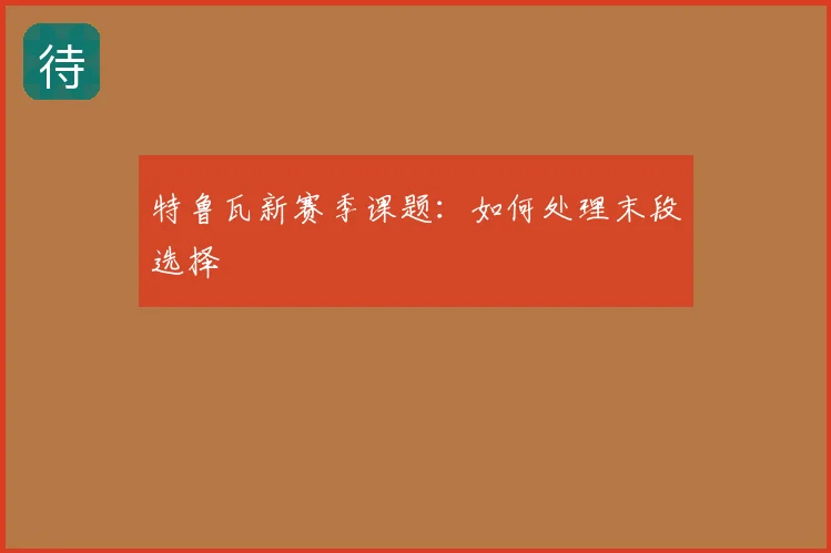 特鲁瓦新赛季课题:如何处理末段选择