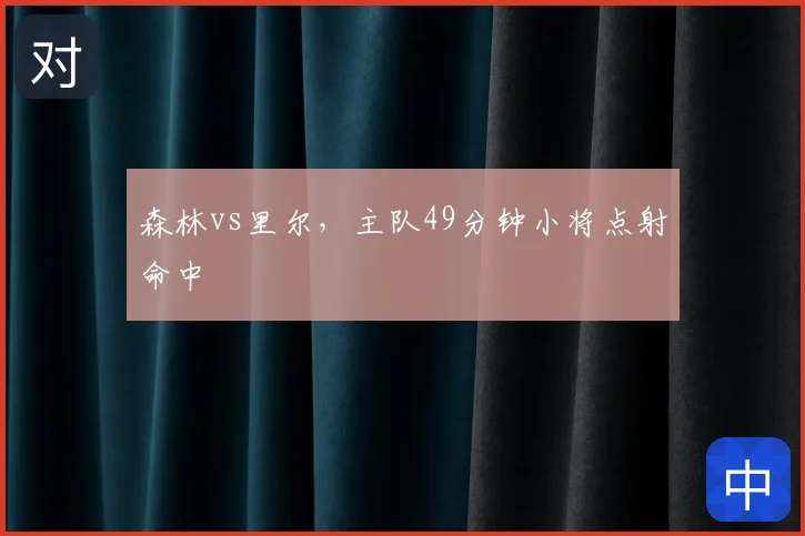 森林vs里尔,主队49分钟小将点射命中