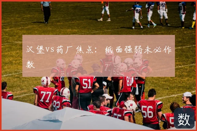 汉堡vs药厂焦点：纸面强弱未必作数
