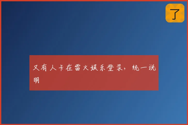 又有人卡在雷火娱乐登录,统一说明