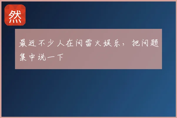 最近不少人在问雷火娱乐,把问题集中说一下